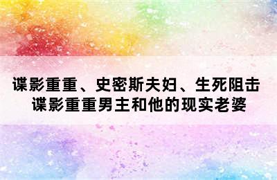 谍影重重、史密斯夫妇、生死阻击 谍影重重男主和他的现实老婆